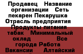 Продавец › Название организации ­ Сеть пекарен Пекарушка › Отрасль предприятия ­ Продукты питания, табак › Минимальный оклад ­ 18 000 - Все города Работа » Вакансии   . Алтайский край,Славгород г.